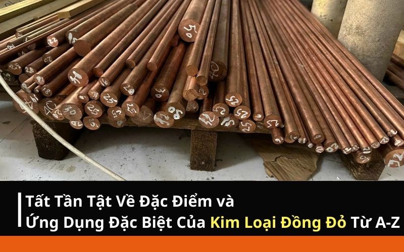 Tất Tần Tật Về Đặc Điểm và Ứng Dụng Đặc Biệt Của Kim Loại Đồng Đỏ Từ A-Z